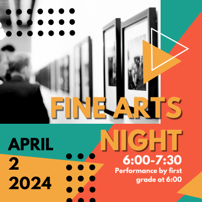 Fine Arts Night April 2, 2024 6:00-7:30. Performance by first grade at 6:00.