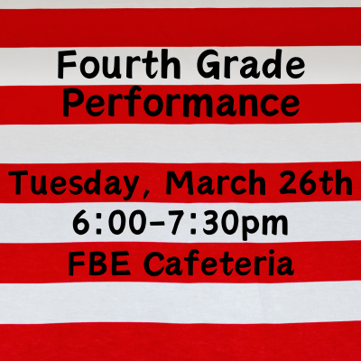 Fourth Grade Performance Tuesday, March 26th; 6:00-7:30 pm FBE Cafeteria